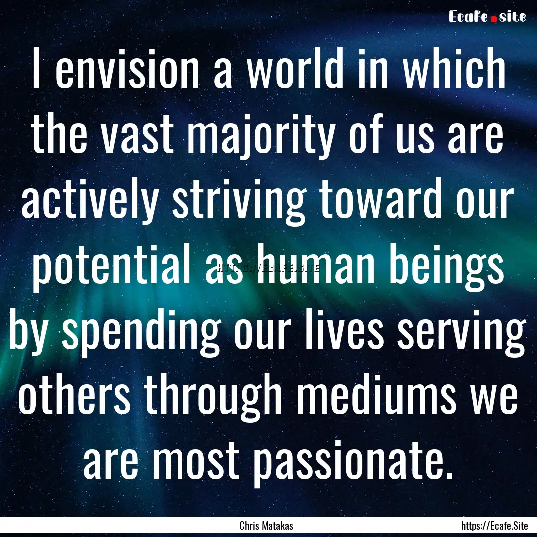 I envision a world in which the vast majority.... : Quote by Chris Matakas