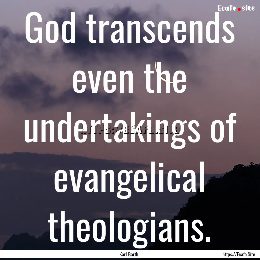 God transcends even the undertakings of evangelical.... : Quote by Karl Barth