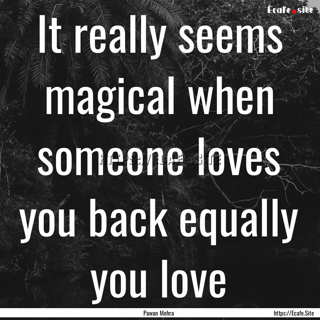 It really seems magical when someone loves.... : Quote by Pawan Mehra