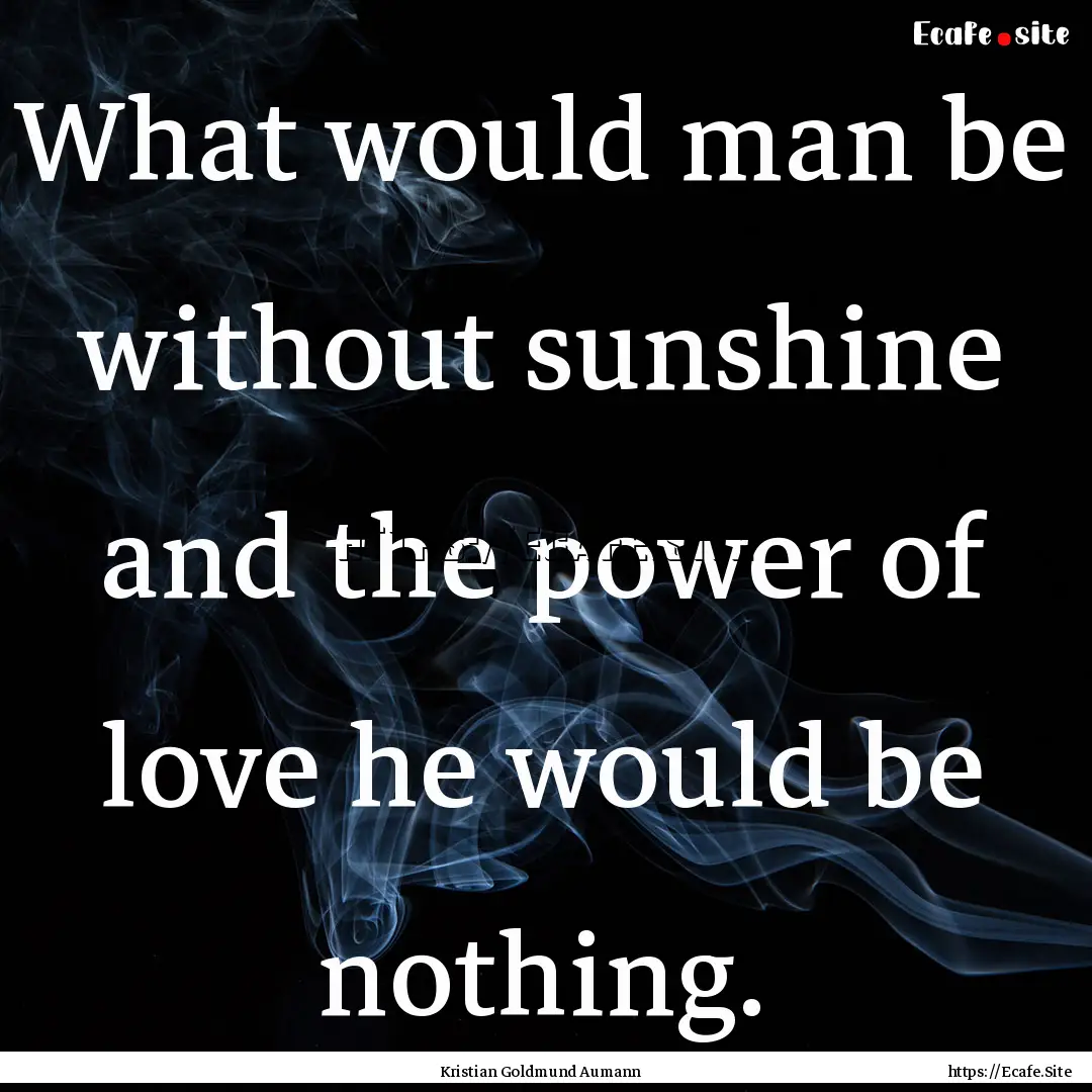 What would man be without sunshine and the.... : Quote by Kristian Goldmund Aumann