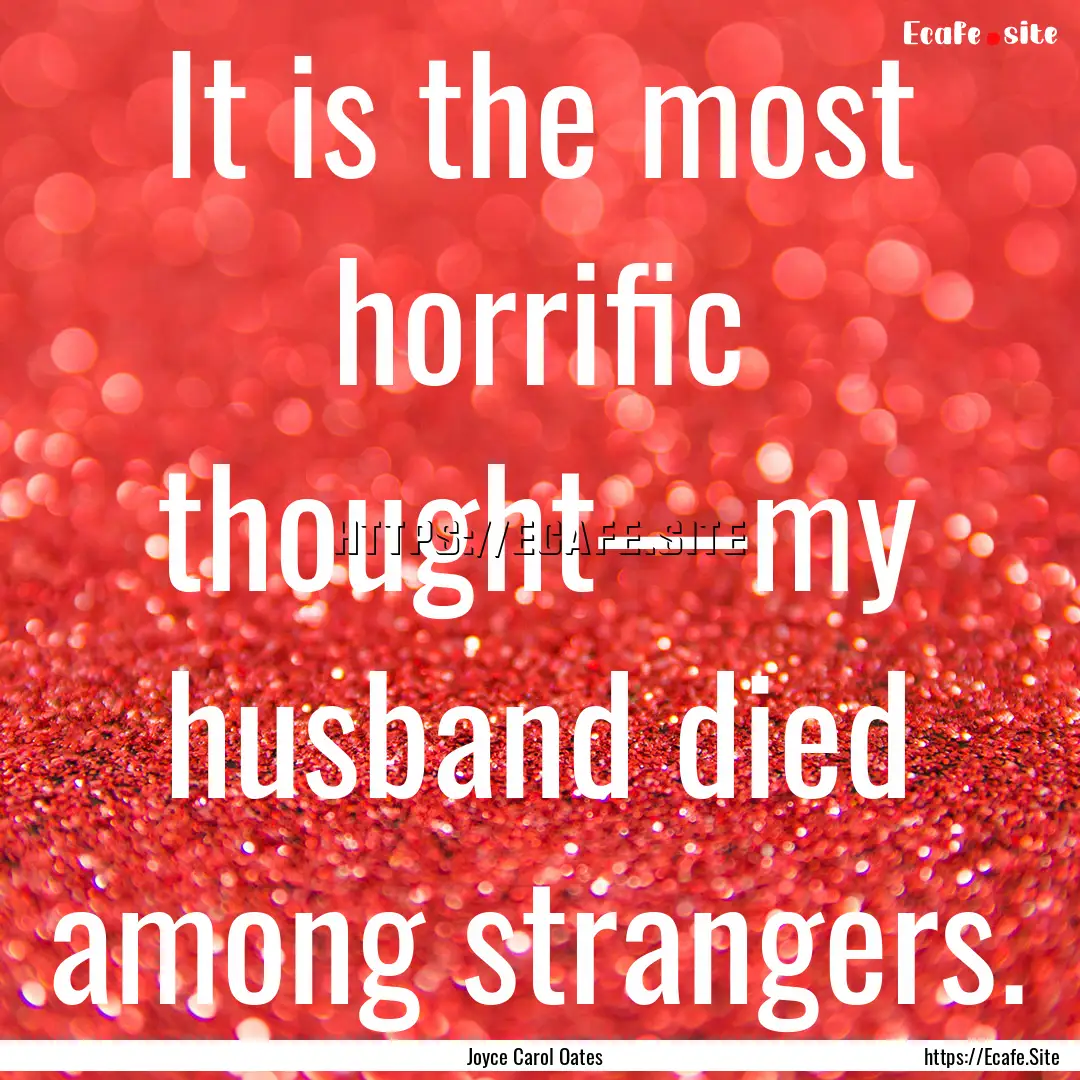 It is the most horrific thought—my husband.... : Quote by Joyce Carol Oates