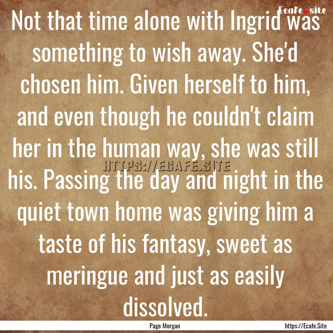 Not that time alone with Ingrid was something.... : Quote by Page Morgan