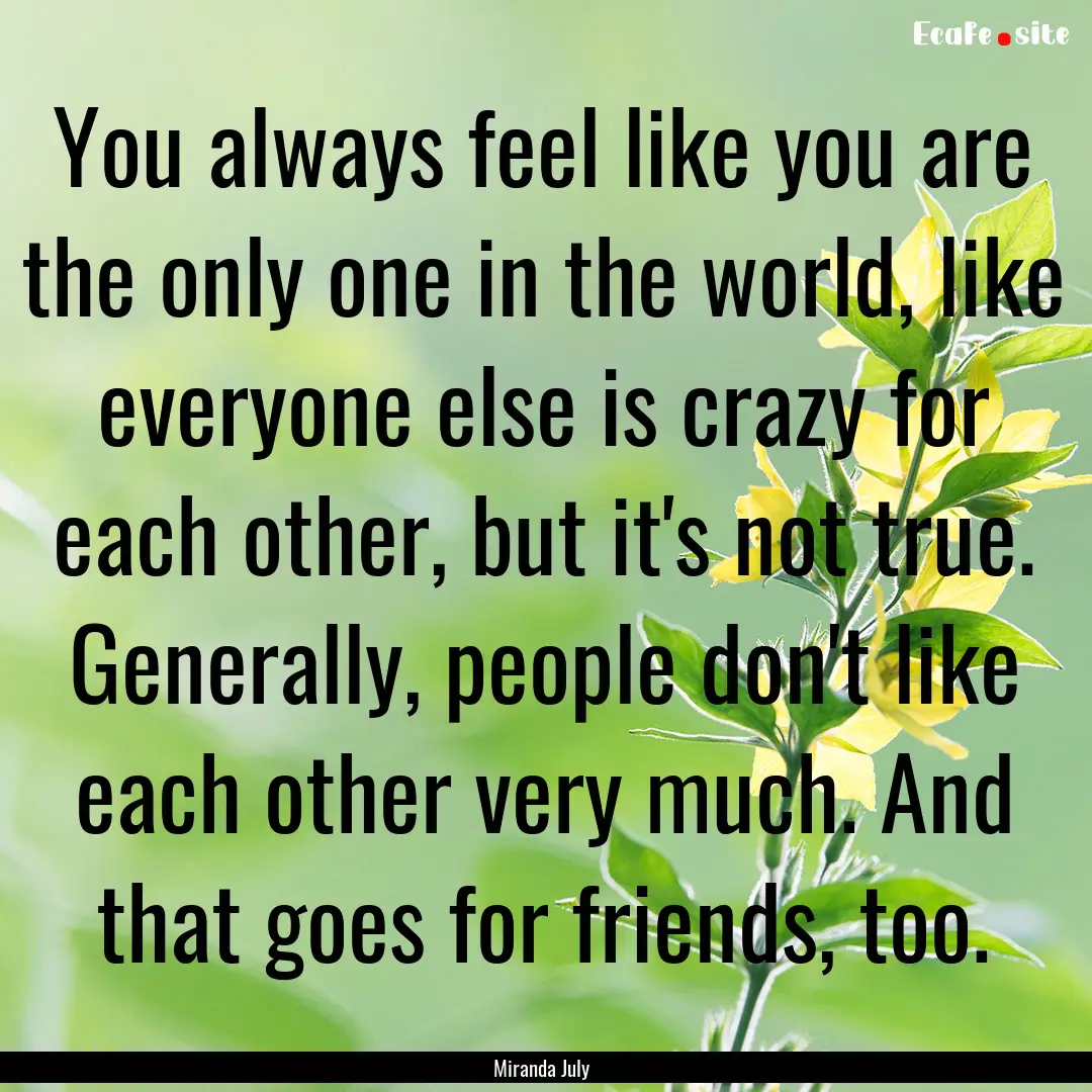 You always feel like you are the only one.... : Quote by Miranda July