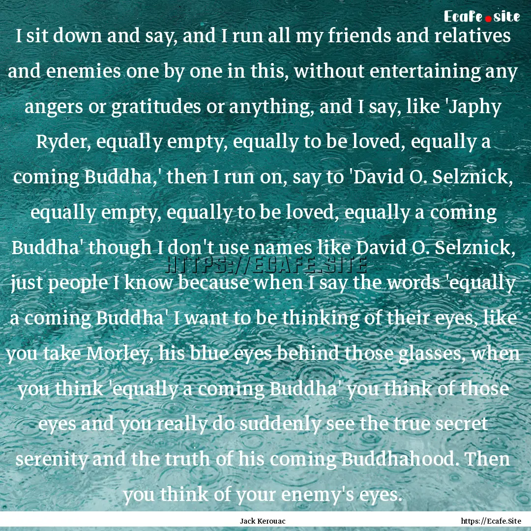 I sit down and say, and I run all my friends.... : Quote by Jack Kerouac