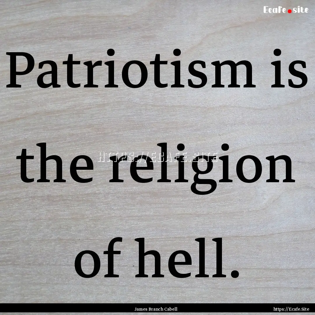 Patriotism is the religion of hell. : Quote by James Branch Cabell