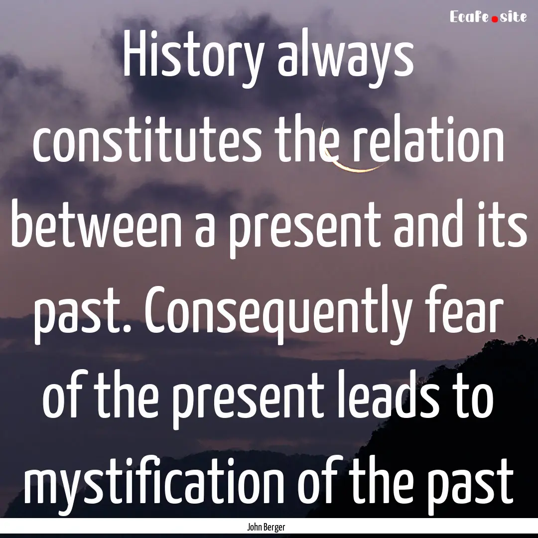 History always constitutes the relation between.... : Quote by John Berger