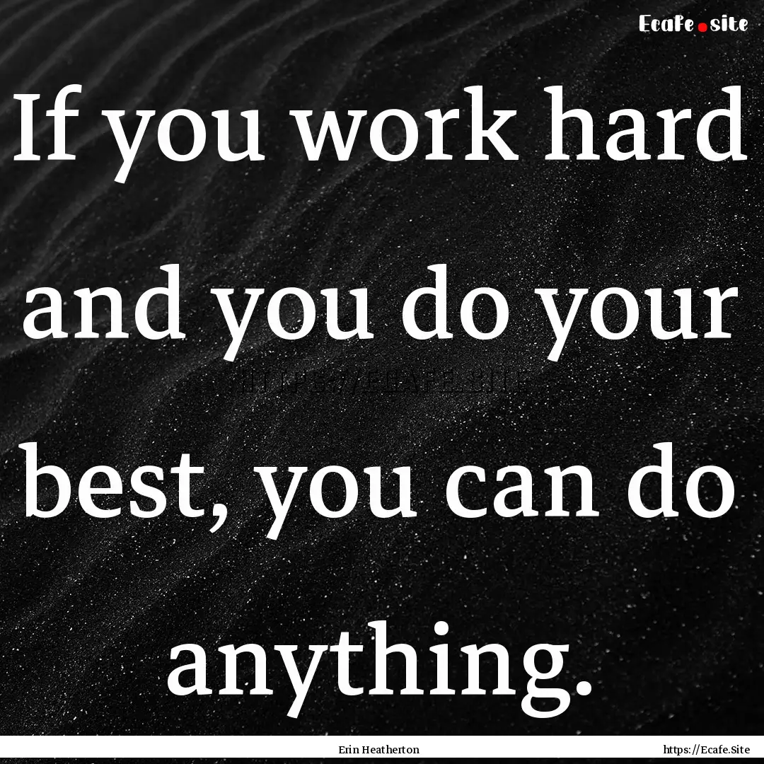 If you work hard and you do your best, you.... : Quote by Erin Heatherton