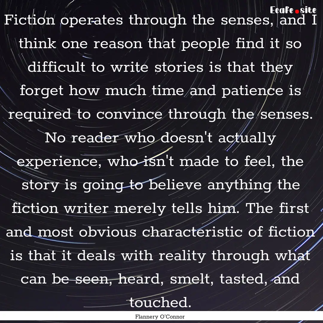 Fiction operates through the senses, and.... : Quote by Flannery O'Connor