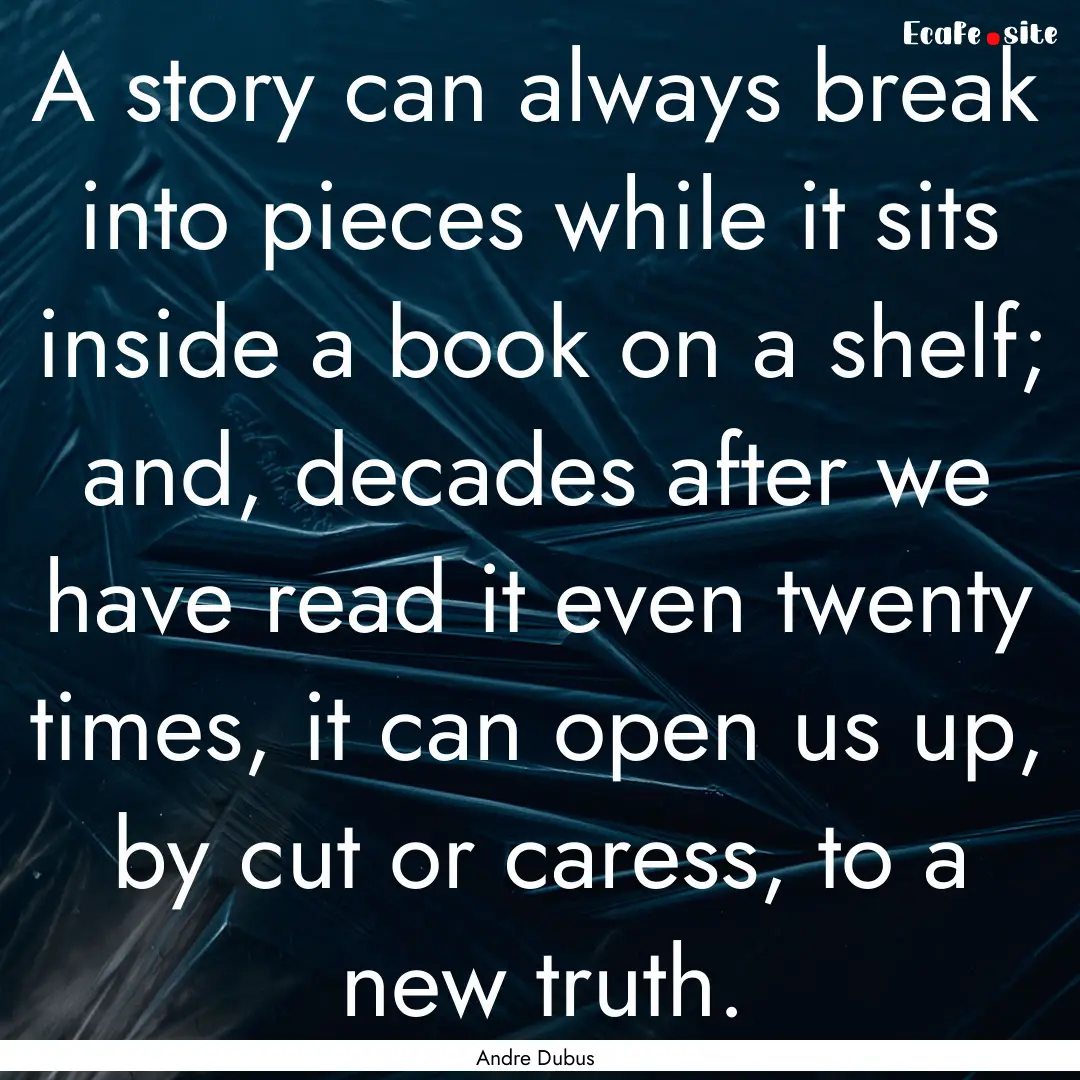 A story can always break into pieces while.... : Quote by Andre Dubus