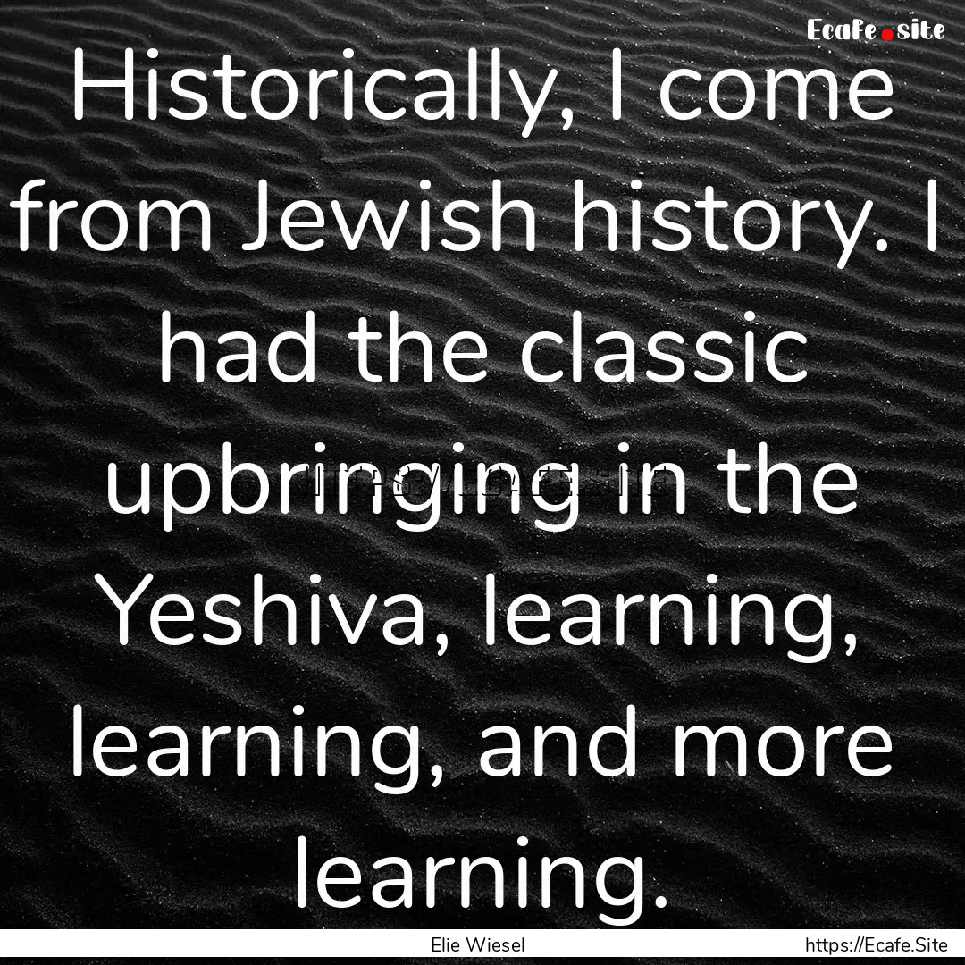 Historically, I come from Jewish history..... : Quote by Elie Wiesel