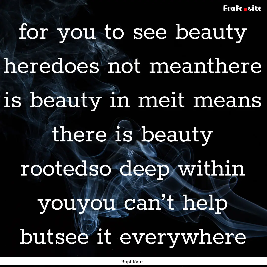 for you to see beauty heredoes not meanthere.... : Quote by Rupi Kaur