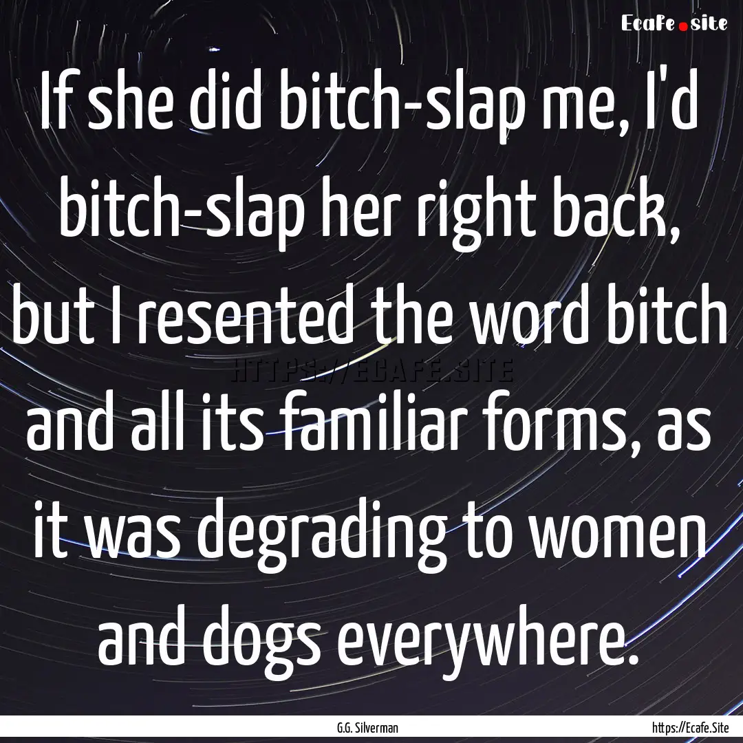 If she did bitch-slap me, I'd bitch-slap.... : Quote by G.G. Silverman