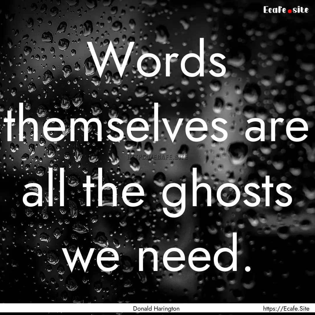 Words themselves are all the ghosts we need..... : Quote by Donald Harington