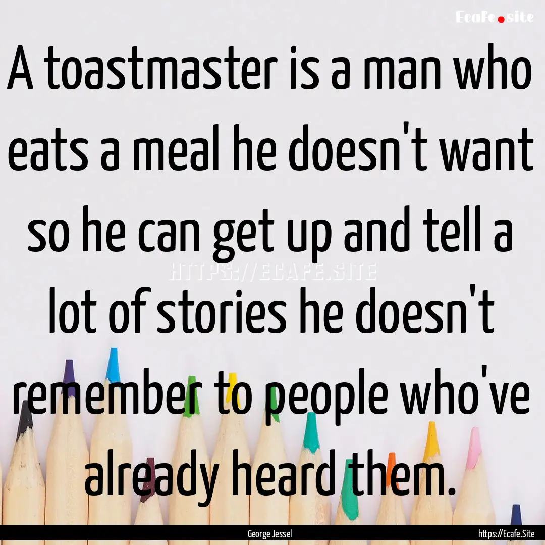 A toastmaster is a man who eats a meal he.... : Quote by George Jessel