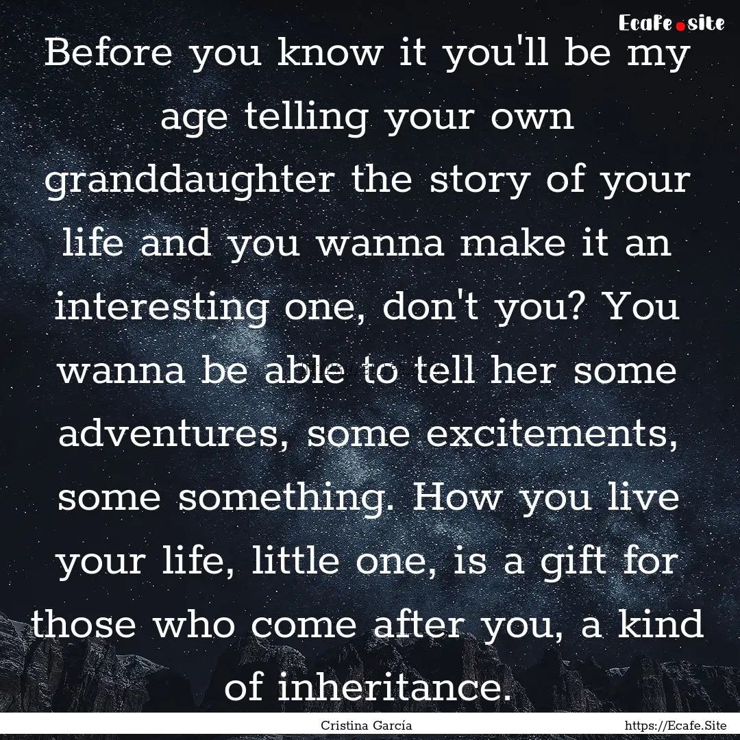 Before you know it you'll be my age telling.... : Quote by Cristina García