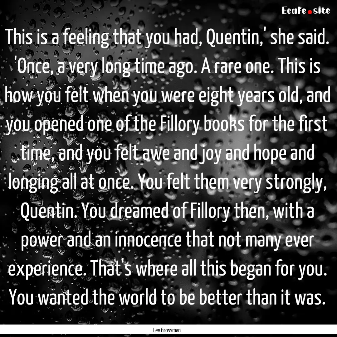 This is a feeling that you had, Quentin,'.... : Quote by Lev Grossman