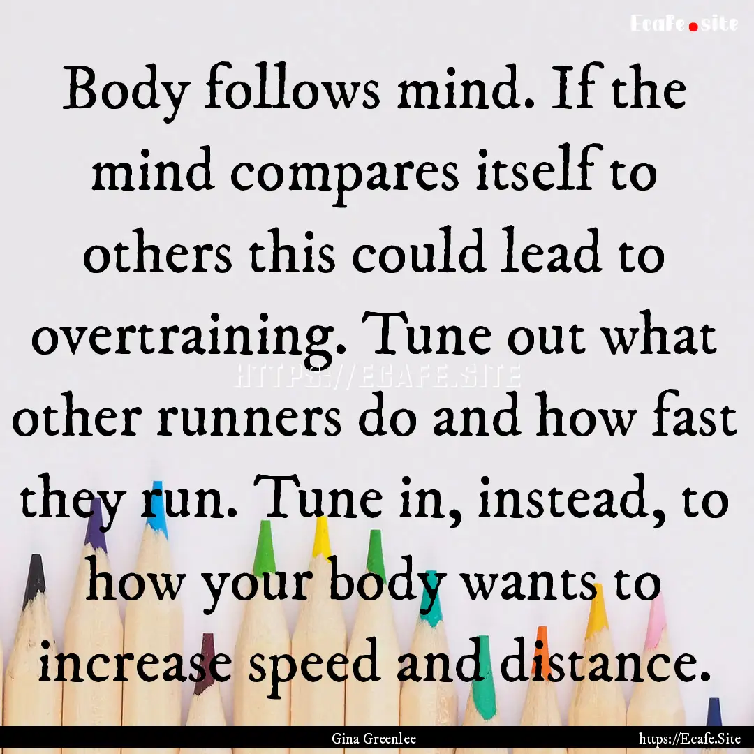 Body follows mind. If the mind compares itself.... : Quote by Gina Greenlee