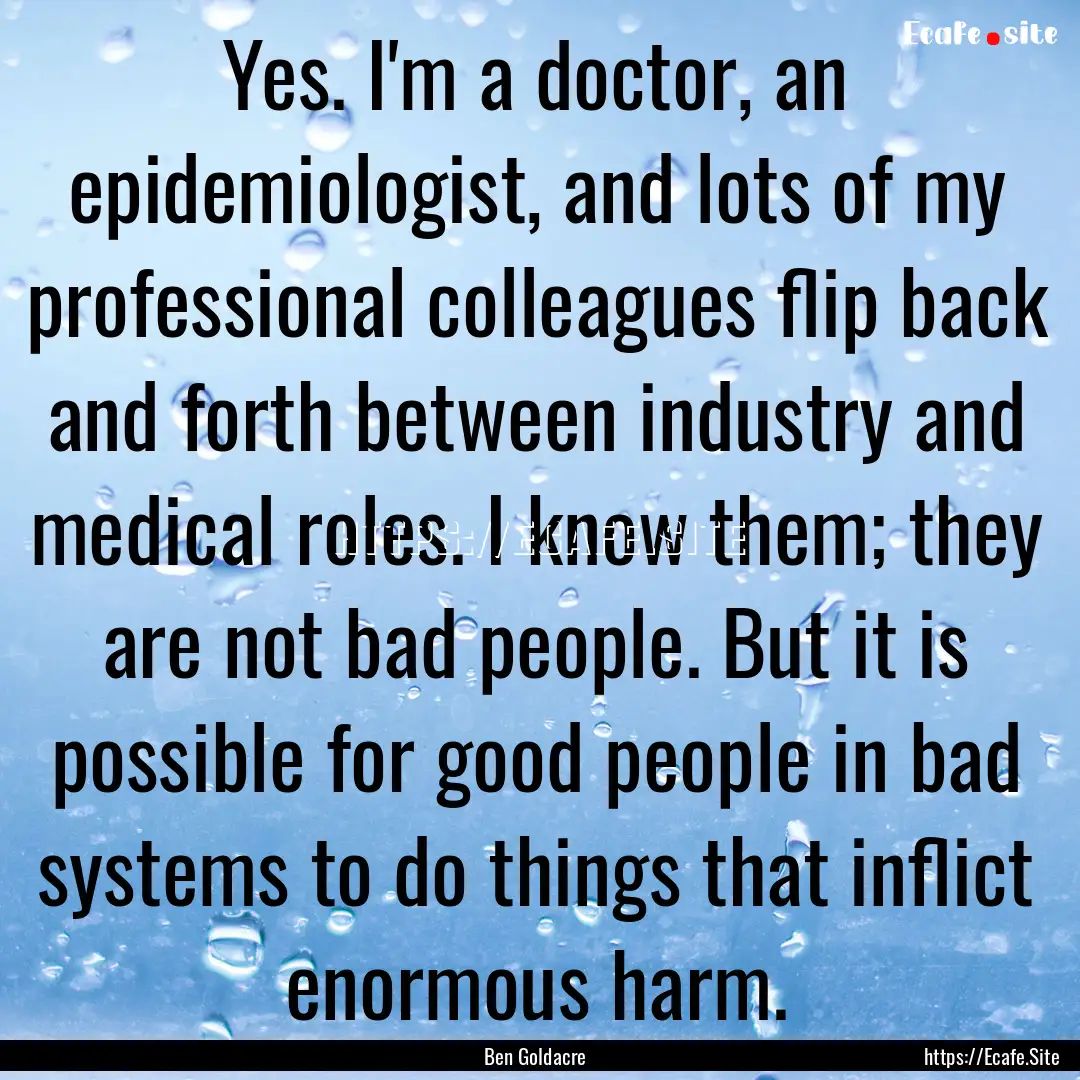 Yes. I'm a doctor, an epidemiologist, and.... : Quote by Ben Goldacre