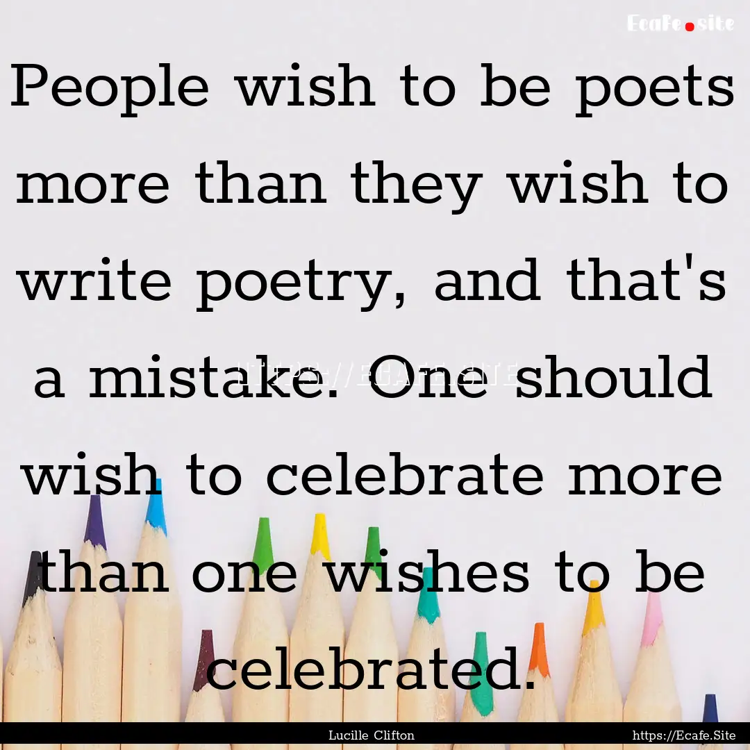 People wish to be poets more than they wish.... : Quote by Lucille Clifton