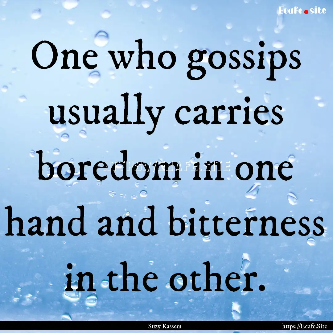 One who gossips usually carries boredom in.... : Quote by Suzy Kassem