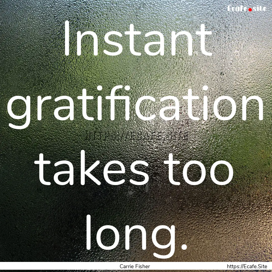 Instant gratification takes too long. : Quote by Carrie Fisher