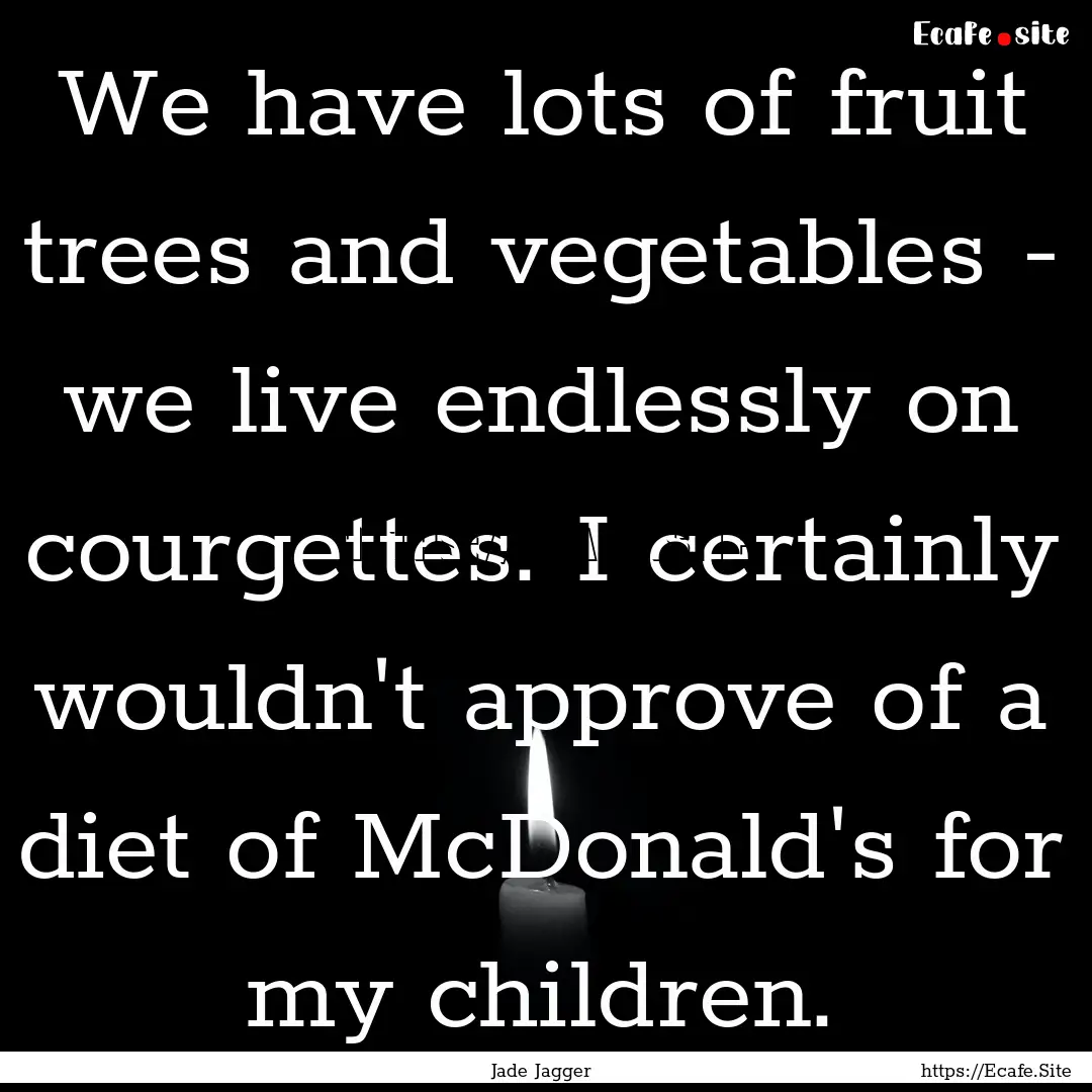 We have lots of fruit trees and vegetables.... : Quote by Jade Jagger