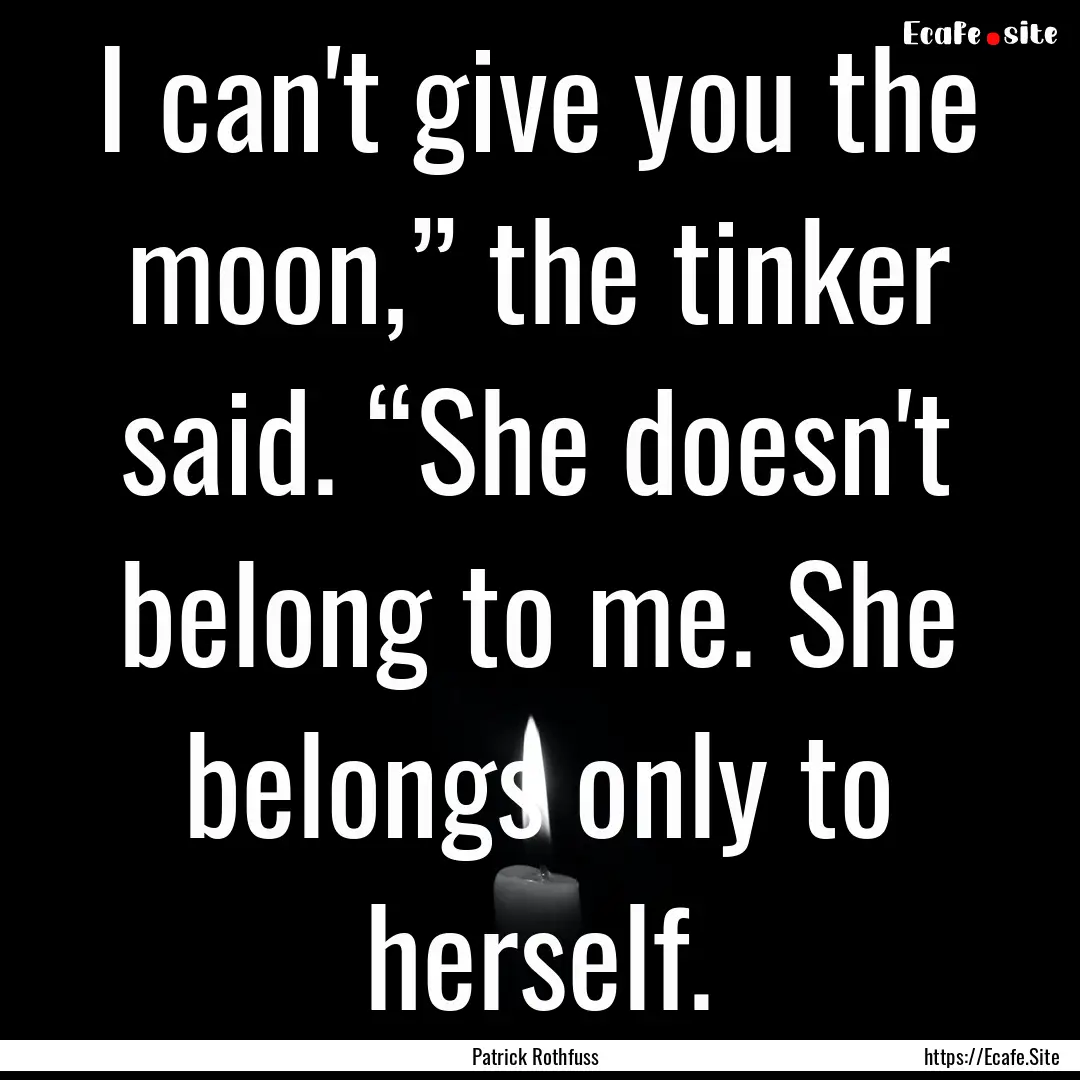 I can't give you the moon,” the tinker.... : Quote by Patrick Rothfuss