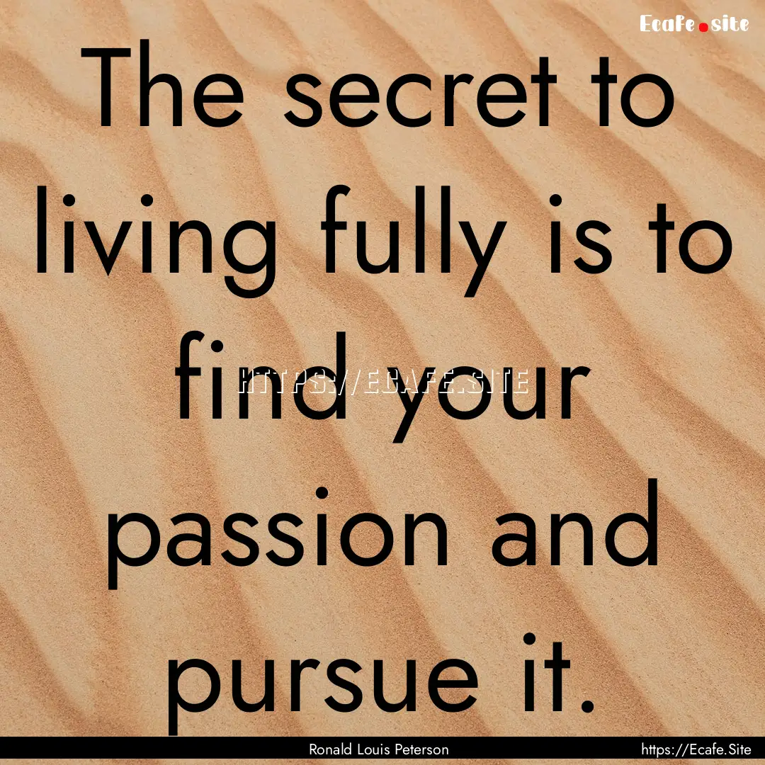 The secret to living fully is to find your.... : Quote by Ronald Louis Peterson