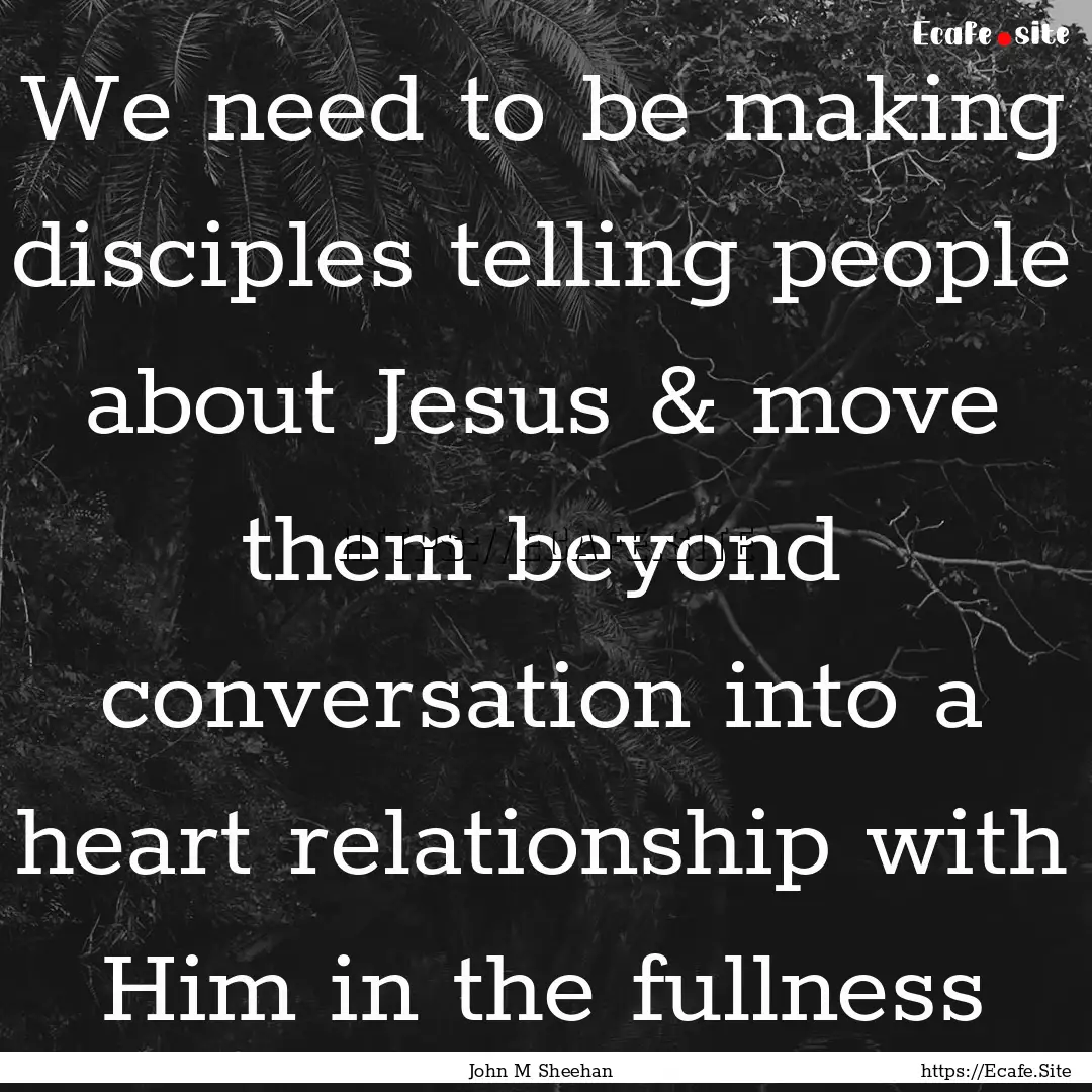 We need to be making disciples telling people.... : Quote by John M Sheehan