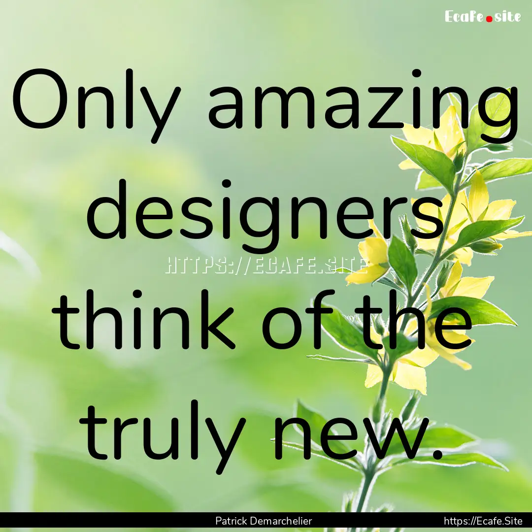 Only amazing designers think of the truly.... : Quote by Patrick Demarchelier