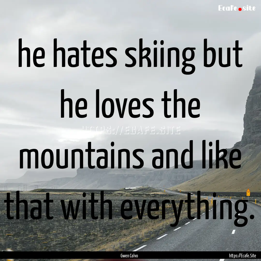 he hates skiing but he loves the mountains.... : Quote by Gwen Calvo