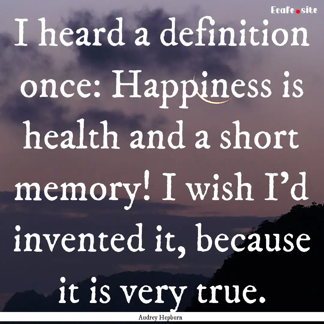 I heard a definition once: Happiness is health.... : Quote by Audrey Hepburn