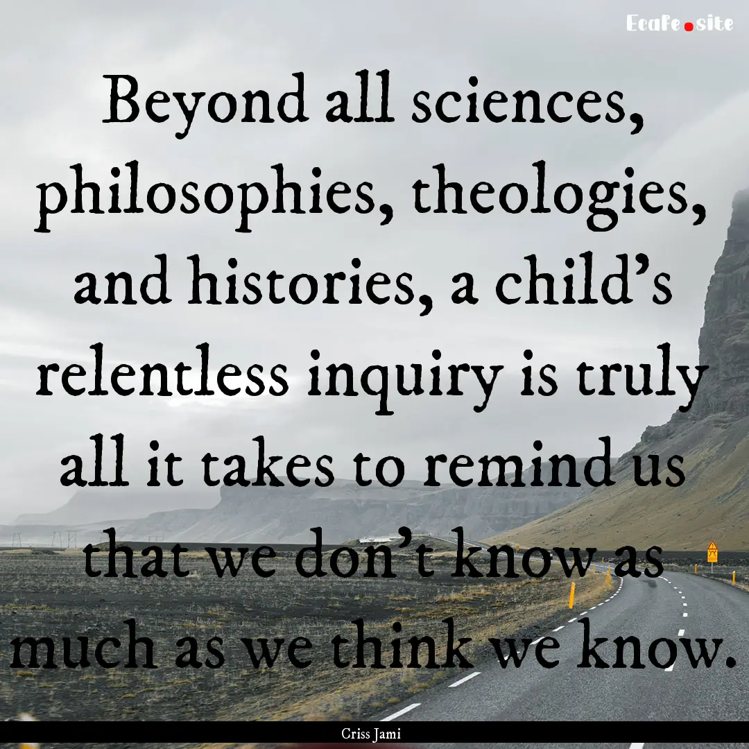 Beyond all sciences, philosophies, theologies,.... : Quote by Criss Jami