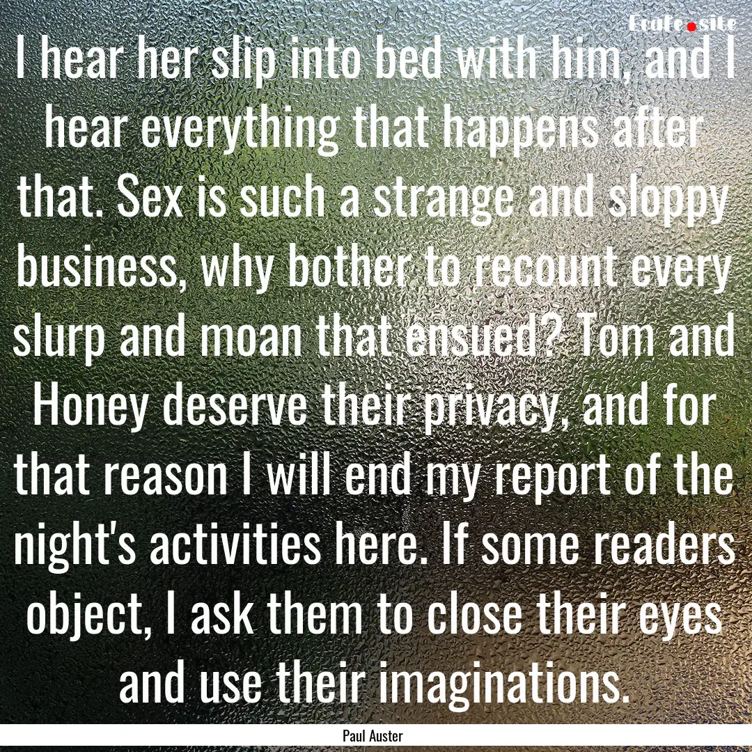 I hear her slip into bed with him, and I.... : Quote by Paul Auster