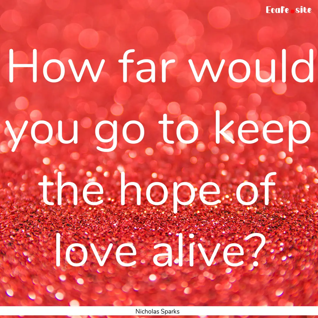 How far would you go to keep the hope of.... : Quote by Nicholas Sparks