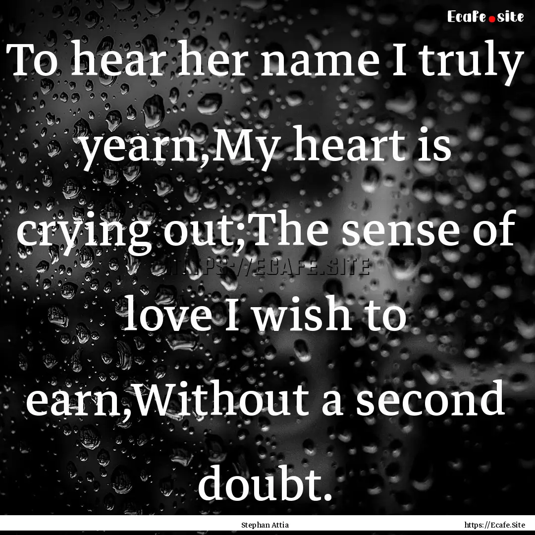 To hear her name I truly yearn,My heart is.... : Quote by Stephan Attia