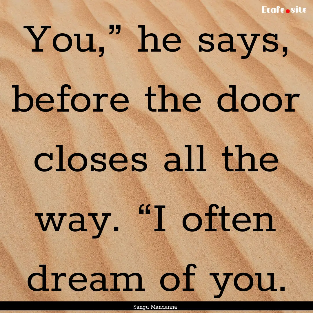 You,” he says, before the door closes all.... : Quote by Sangu Mandanna