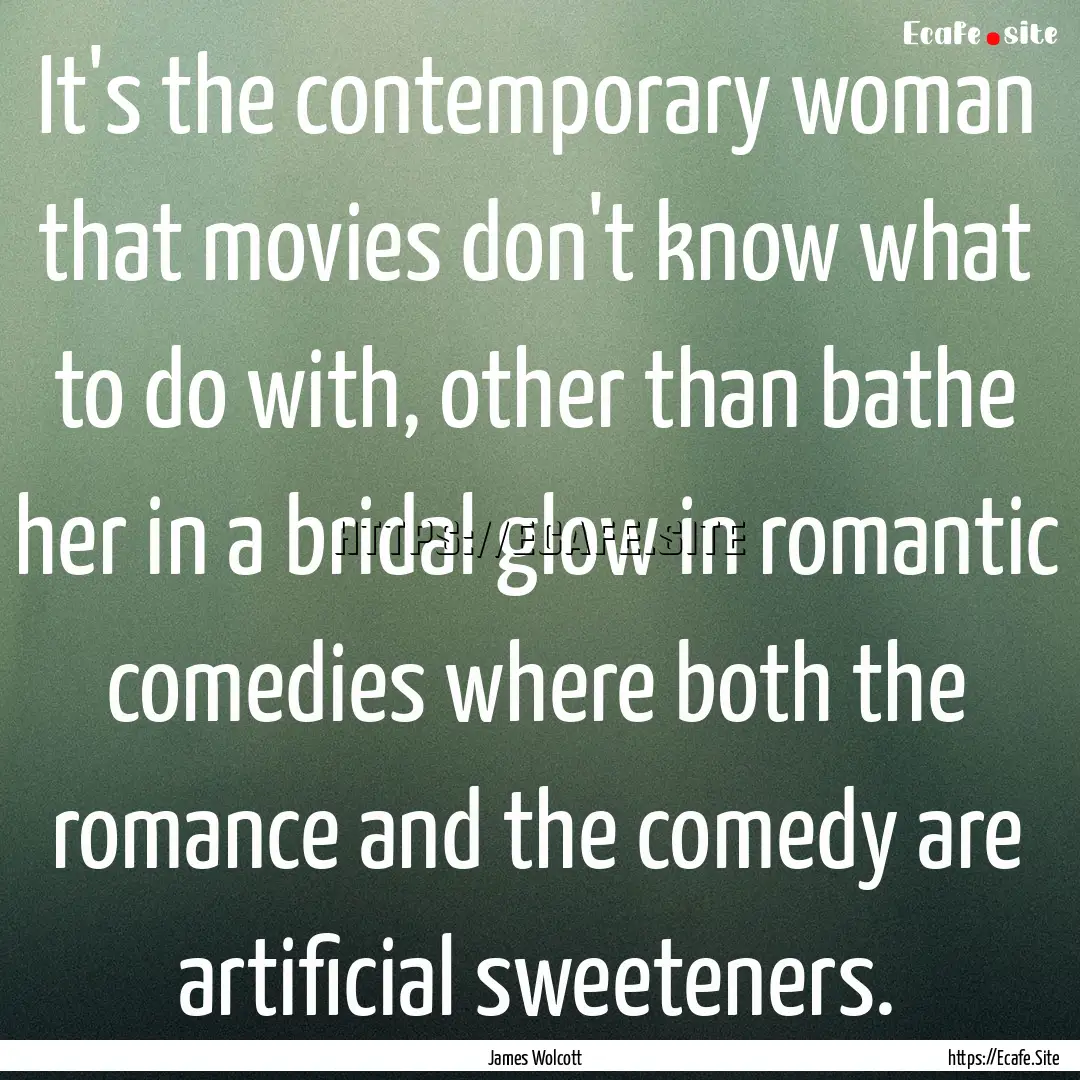 It's the contemporary woman that movies don't.... : Quote by James Wolcott