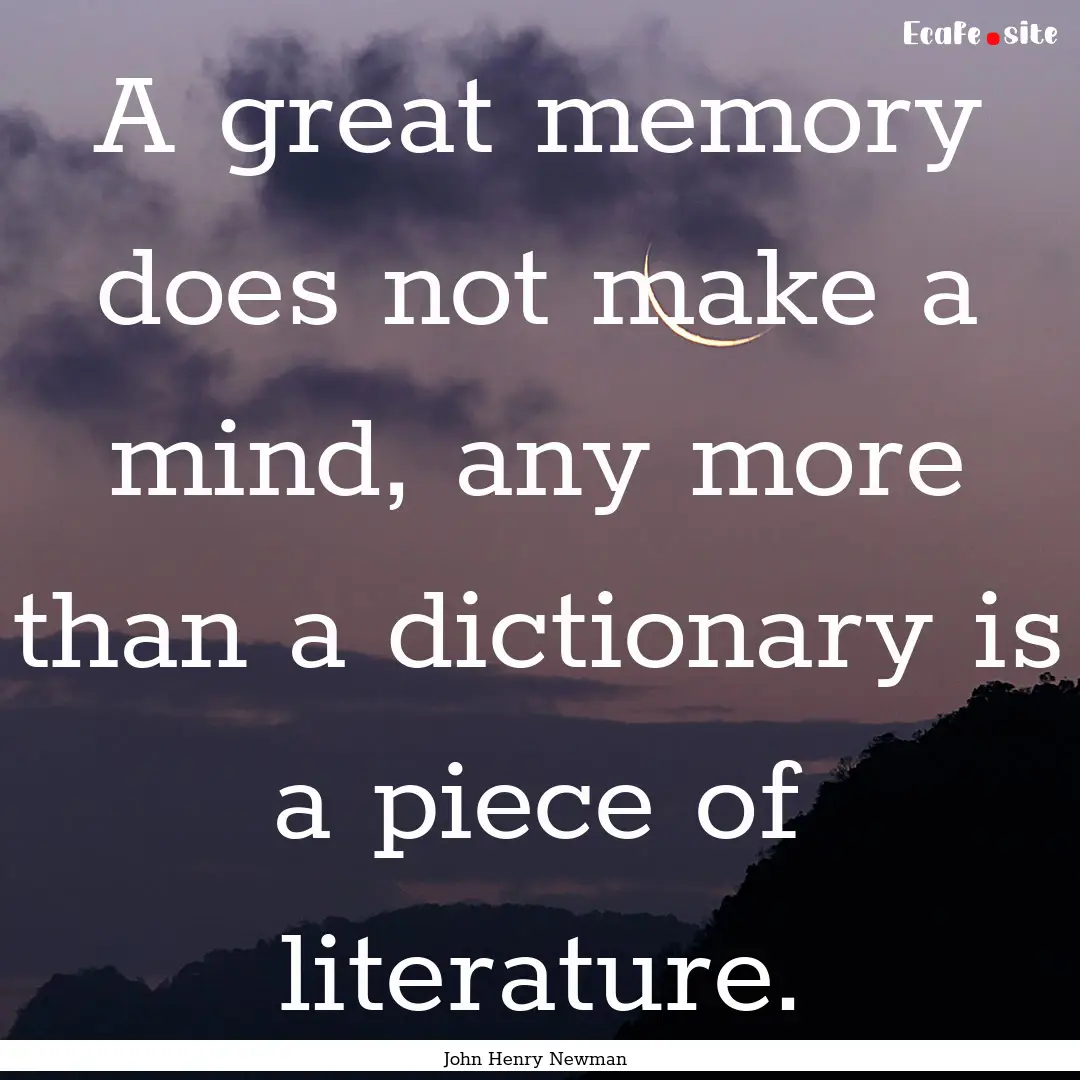 A great memory does not make a mind, any.... : Quote by John Henry Newman