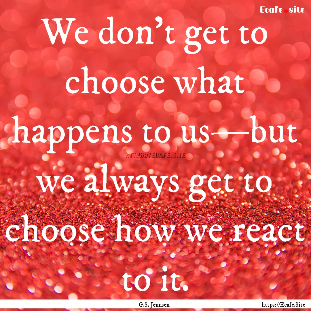 We don’t get to choose what happens to.... : Quote by G.S. Jennsen