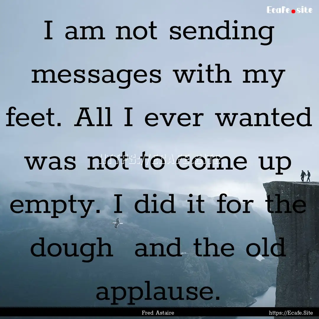 I am not sending messages with my feet. All.... : Quote by Fred Astaire