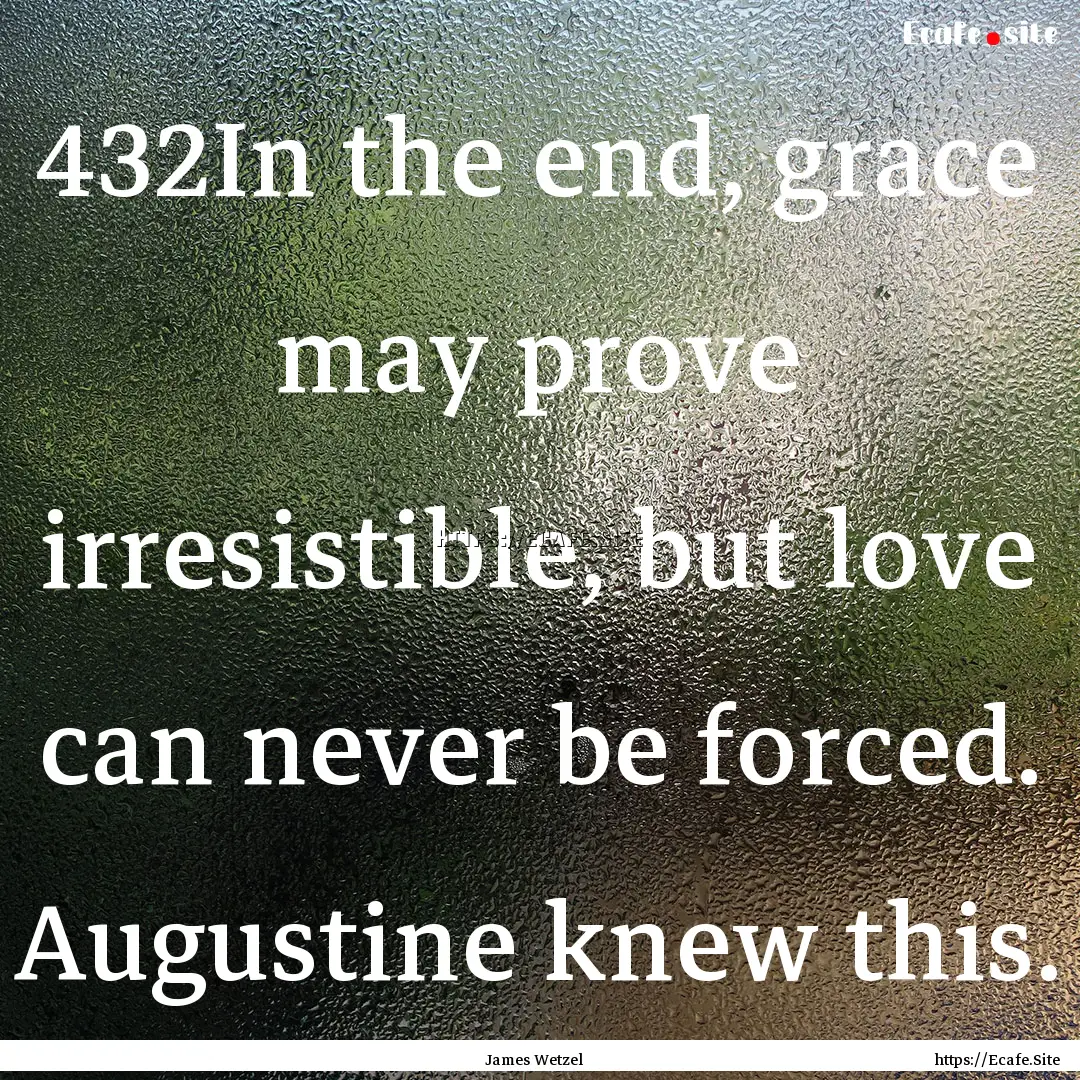 432In the end, grace may prove irresistible,.... : Quote by James Wetzel