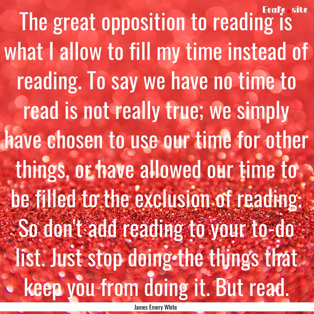 The great opposition to reading is what I.... : Quote by James Emery White