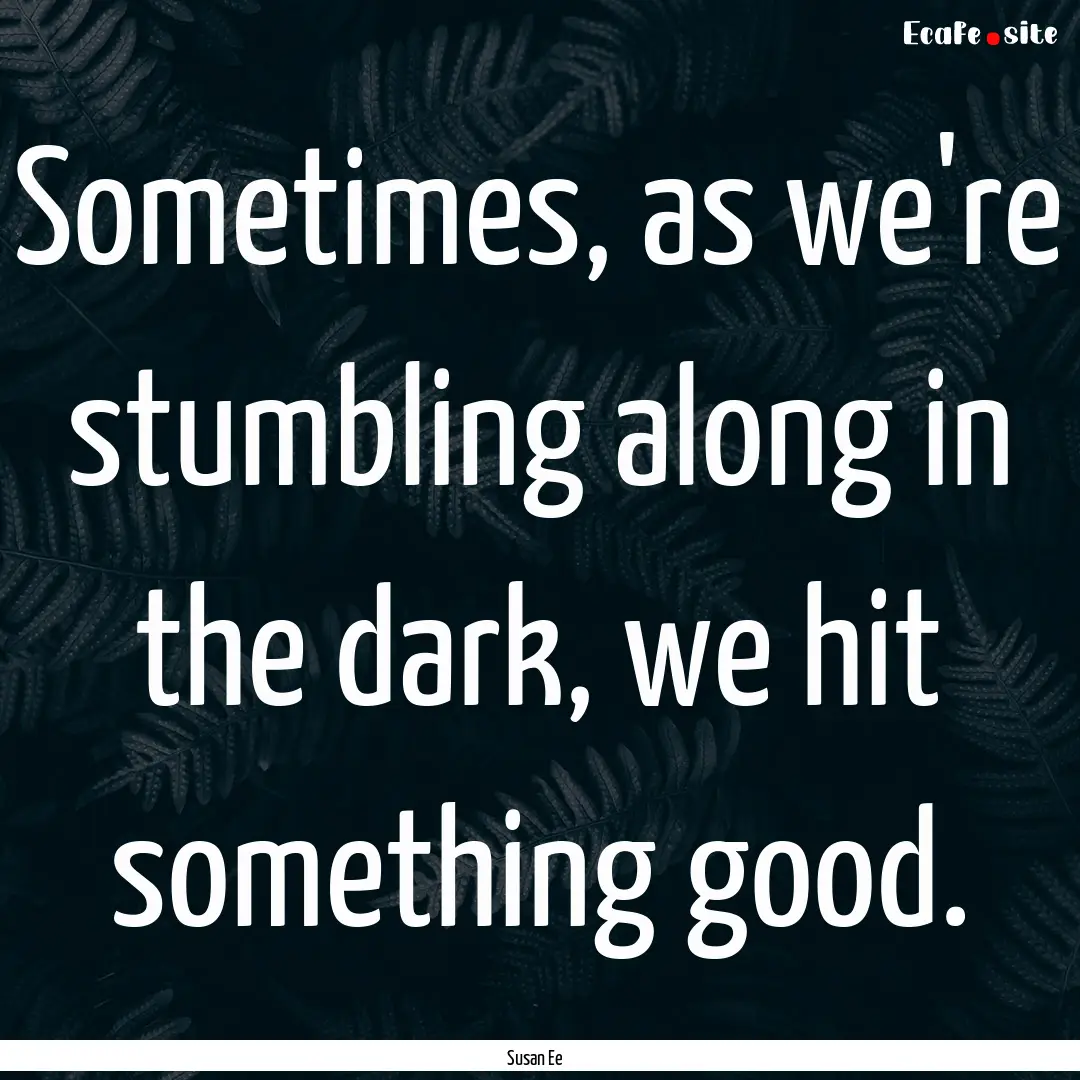 Sometimes, as we're stumbling along in the.... : Quote by Susan Ee