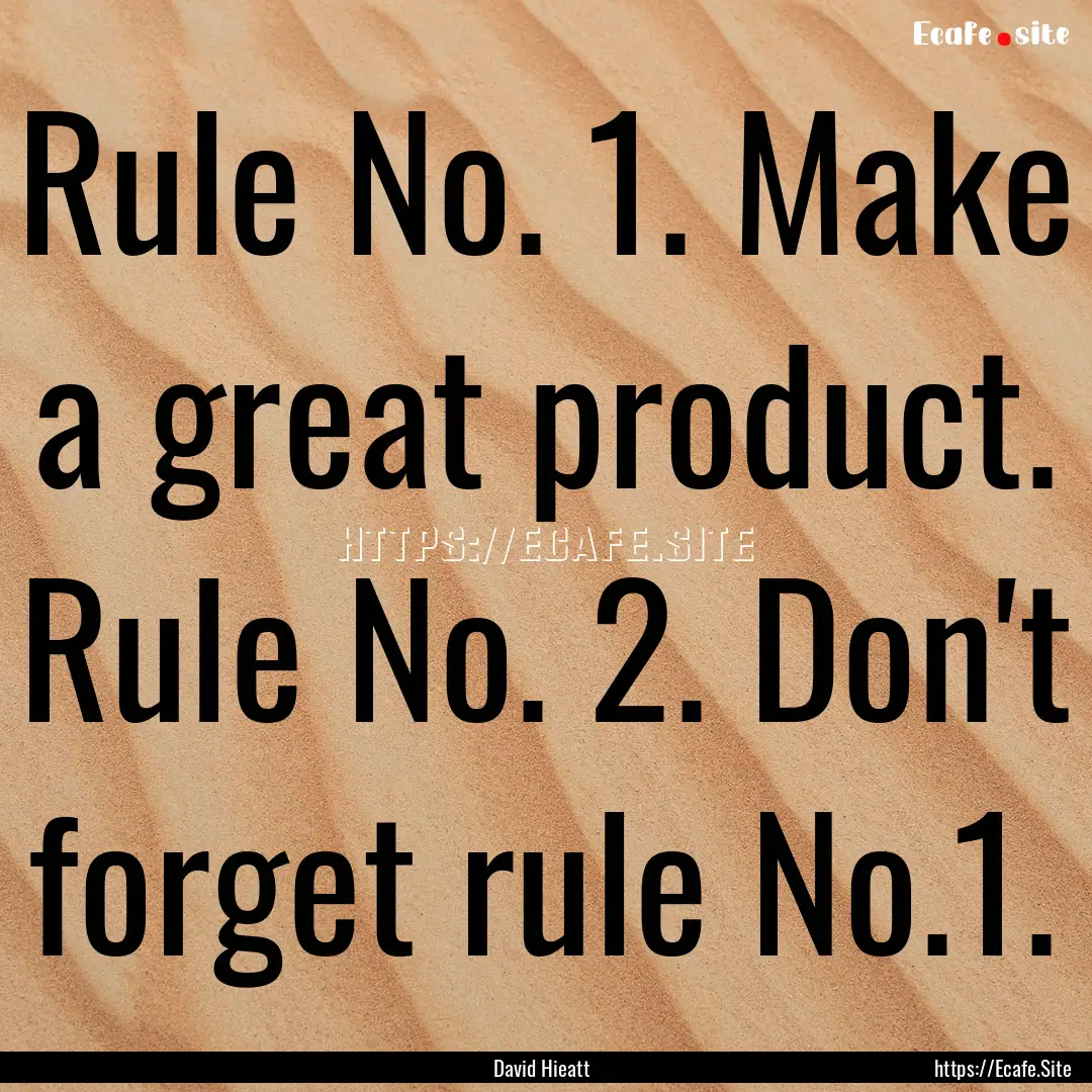 Rule No. 1. Make a great product. Rule No..... : Quote by David Hieatt