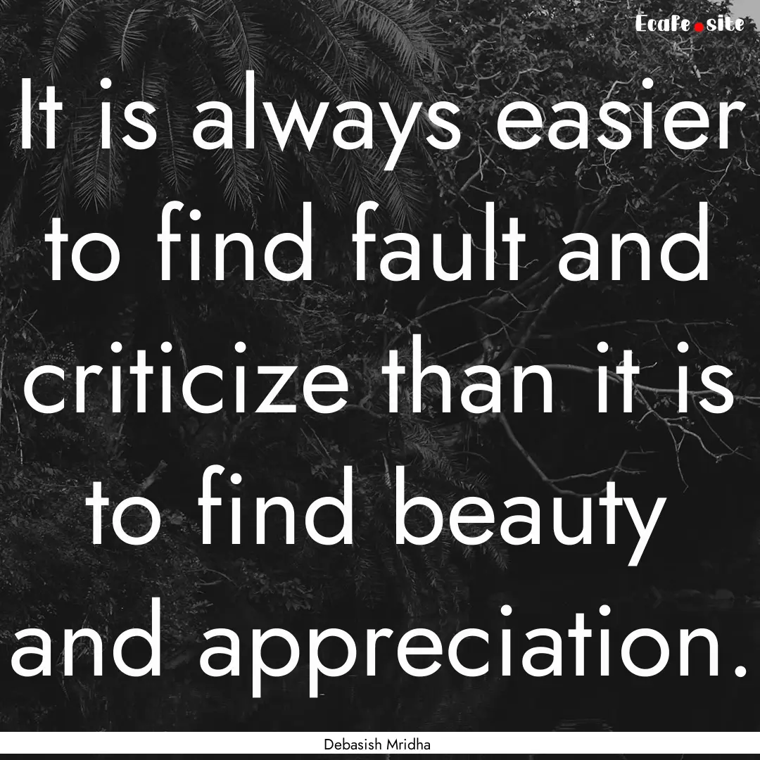 It is always easier to find fault and criticize.... : Quote by Debasish Mridha