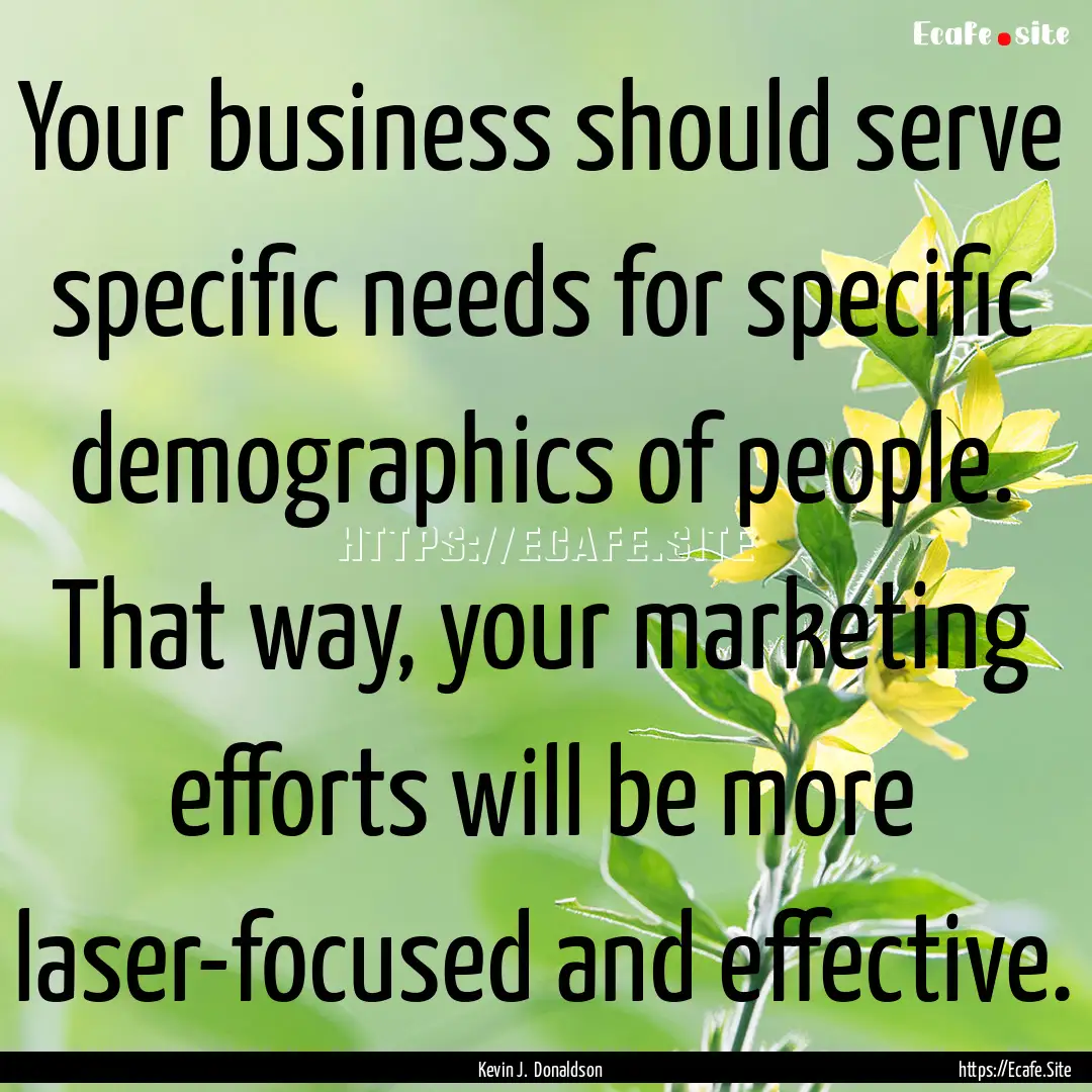 Your business should serve specific needs.... : Quote by Kevin J. Donaldson