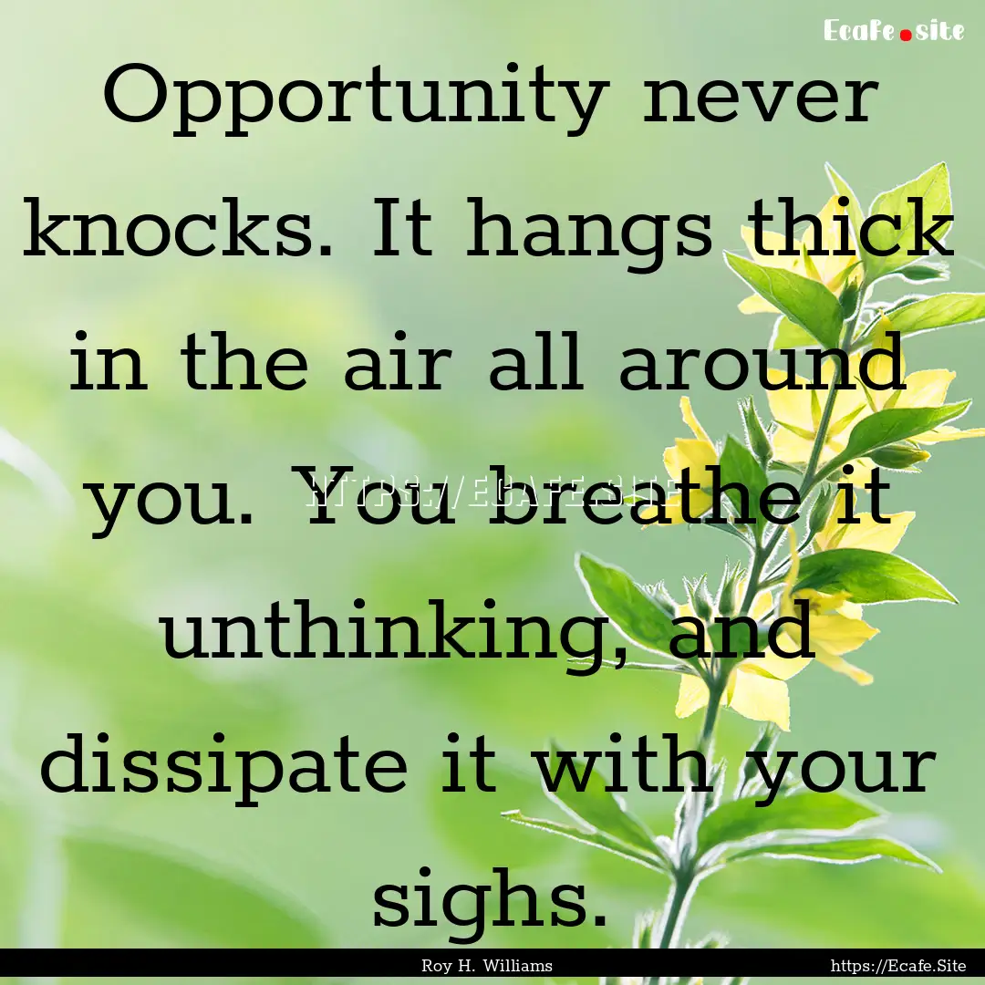 Opportunity never knocks. It hangs thick.... : Quote by Roy H. Williams