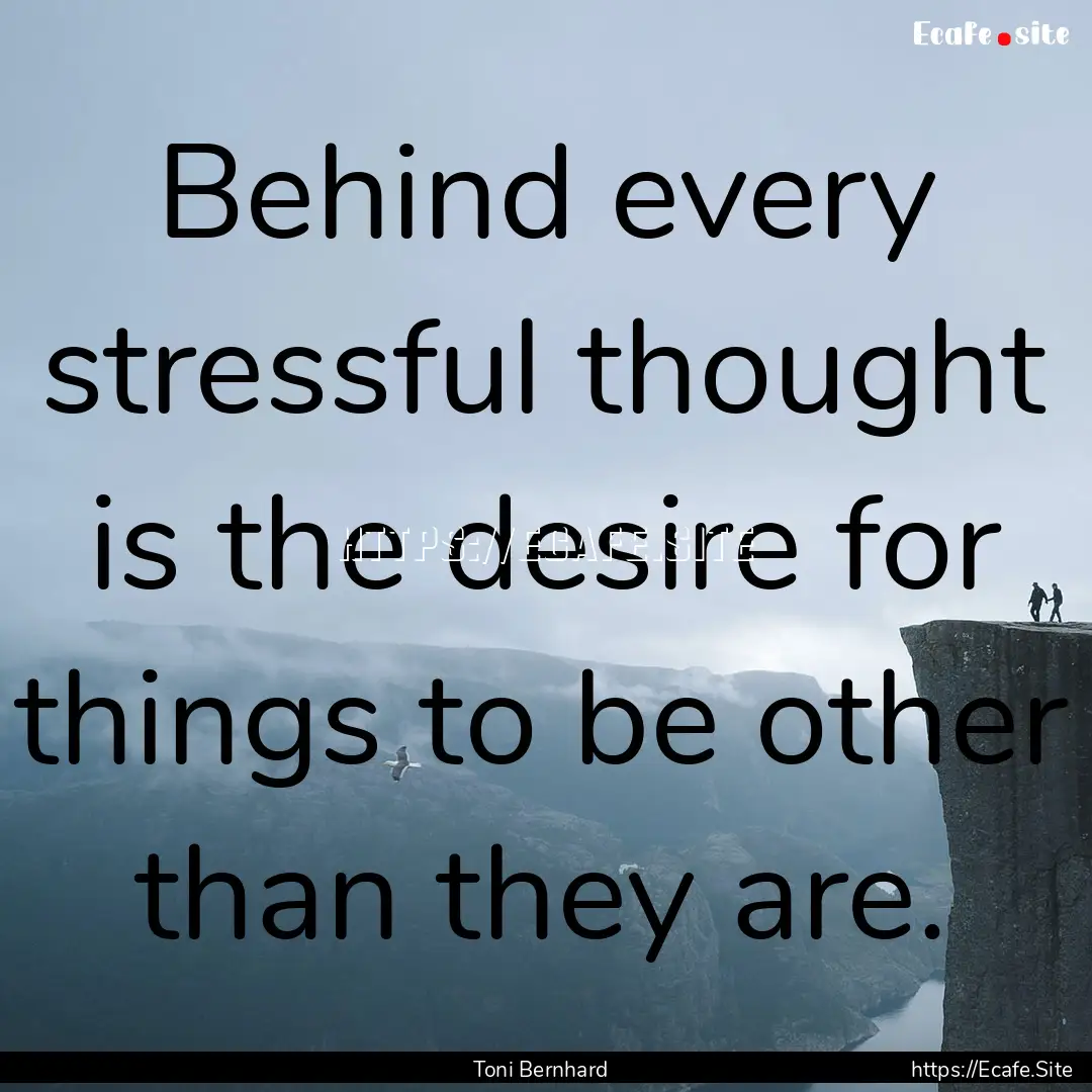 Behind every stressful thought is the desire.... : Quote by Toni Bernhard