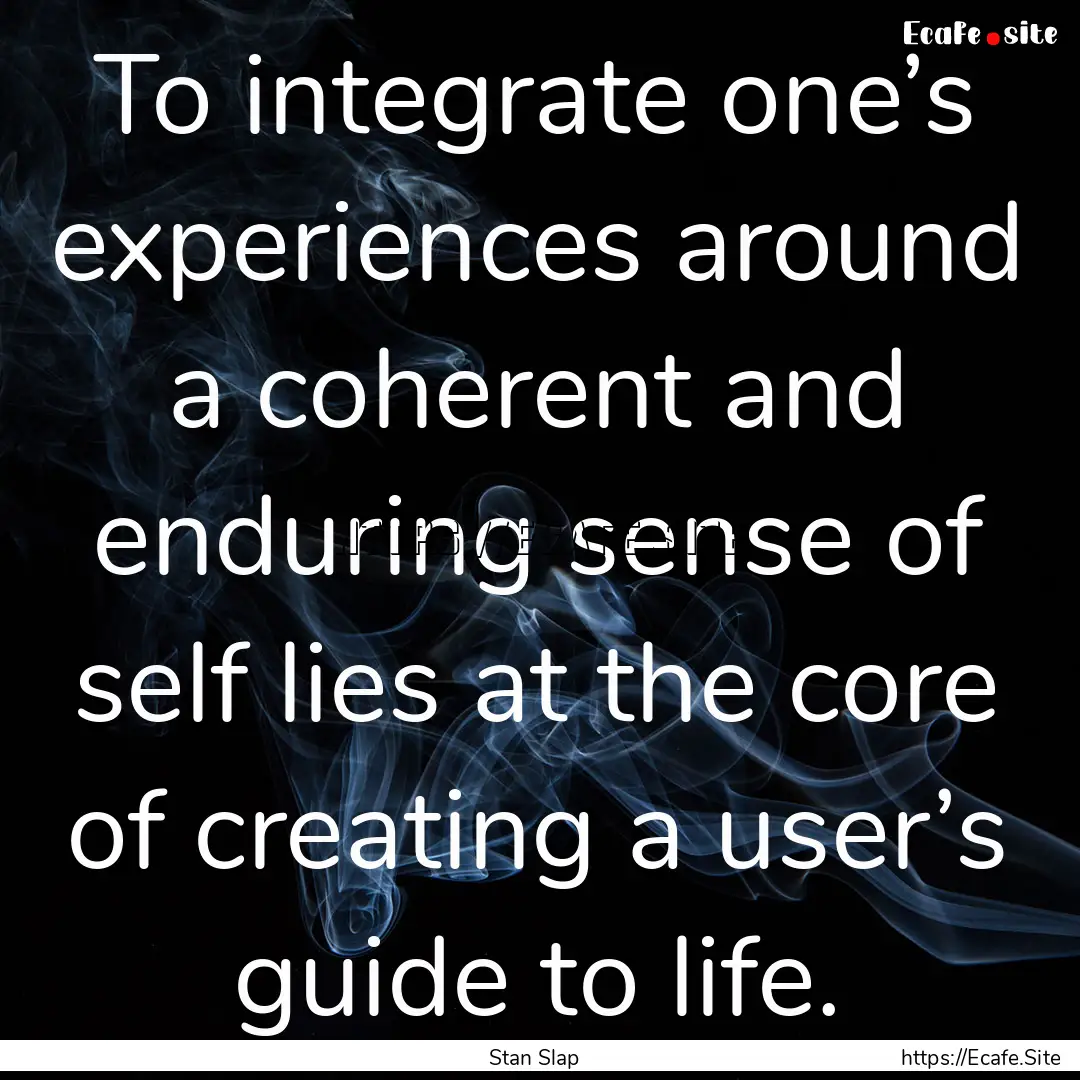 To integrate one’s experiences around a.... : Quote by Stan Slap